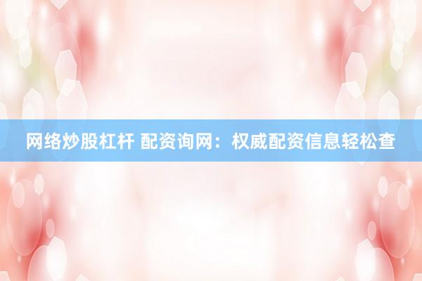 网络炒股杠杆 配资询网:权威配资信息轻松查